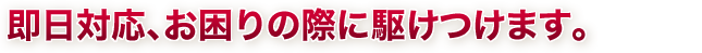 お困りの際に駆けつけます｡